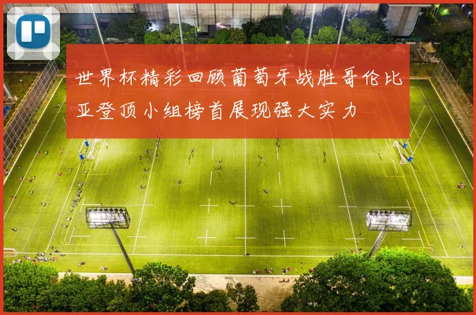 世界杯精彩回顾葡萄牙战胜哥伦比亚登顶小组榜首展现强大实力