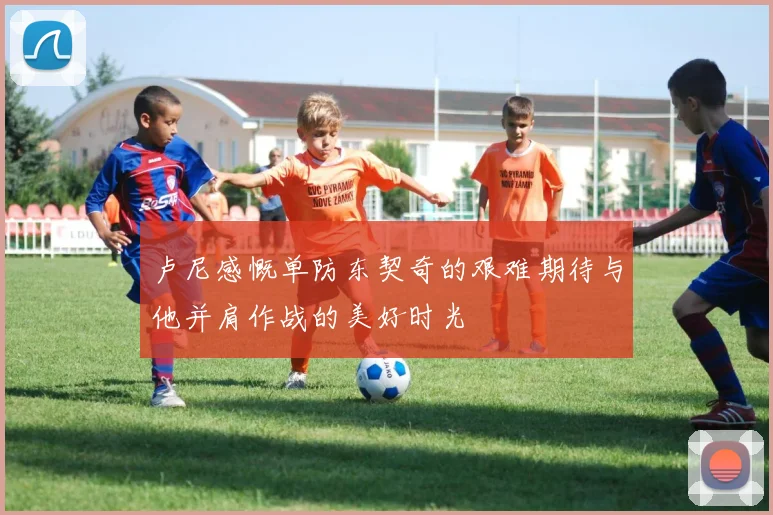 卢尼感慨单防东契奇的艰难期待与他并肩作战的美好时光