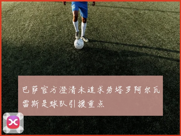 巴萨官方澄清未追求劳塔罗阿尔瓦雷斯是球队引援重点