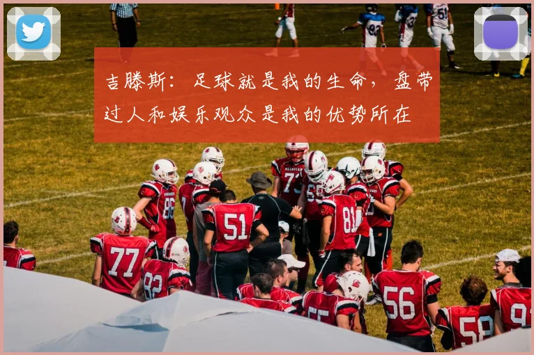 吉滕斯：足球就是我的生命，盘带过人和娱乐观众是我的优势所在