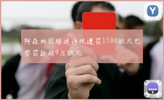 阿森纳因球迷违规遭罚1500欧元巴黎罚款超9万欧元